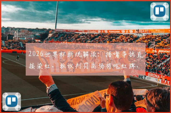 2026世界杯新规解读：捂嘴争执直接染红，抗议判罚离场将吃红牌，权威分析来了