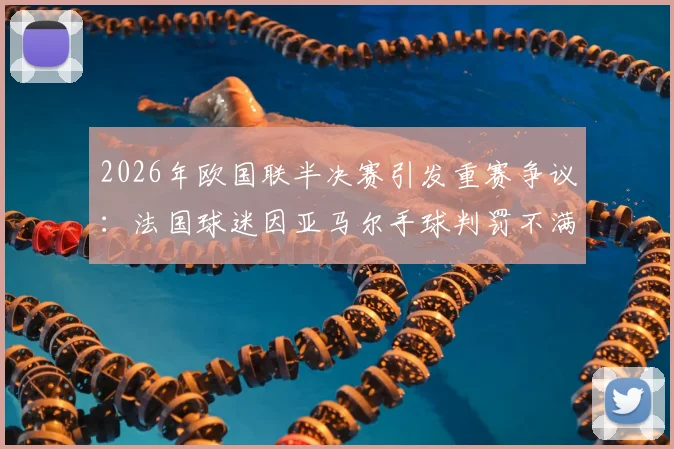 2026年欧国联半决赛引发重赛争议：法国球迷因亚马尔手球判罚不满，请愿要求对西班牙重赛结果分析