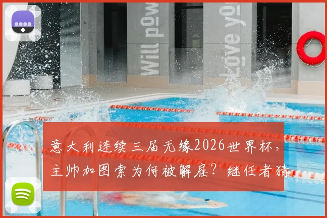 意大利连续三届无缘2026世界杯,主帅加图索为何被解雇?继任者猜想与球队前景分析