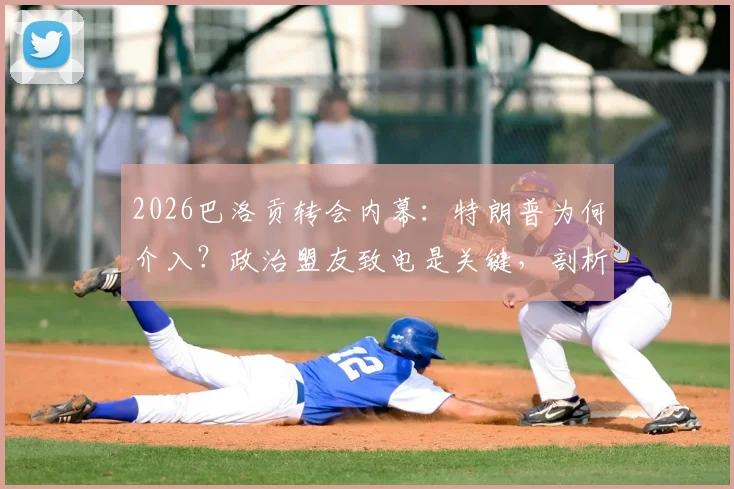 2026巴洛贡转会内幕：特朗普为何介入？政治盟友致电是关键，剖析事件最新进展