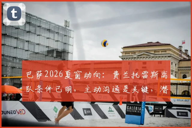 巴萨2026夏窗动向：费兰托雷斯离队条件已明，主动沟通是关键，潜在下家与球员现状深度解析