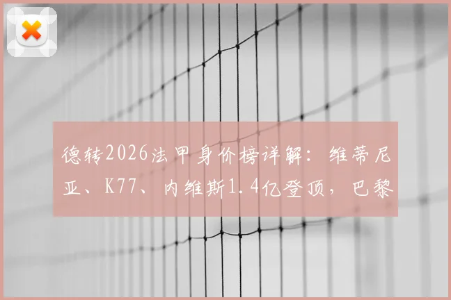 德转2026法甲身价榜详解:维蒂尼亚、K77、内维斯1.4亿登顶,巴黎摩纳哥成最大赢家