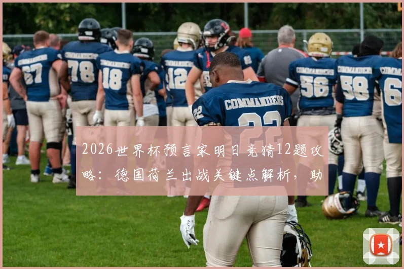 2026世界杯预言家明日竞猜12题攻略：德国荷兰出战关键点解析，助你提升命中率