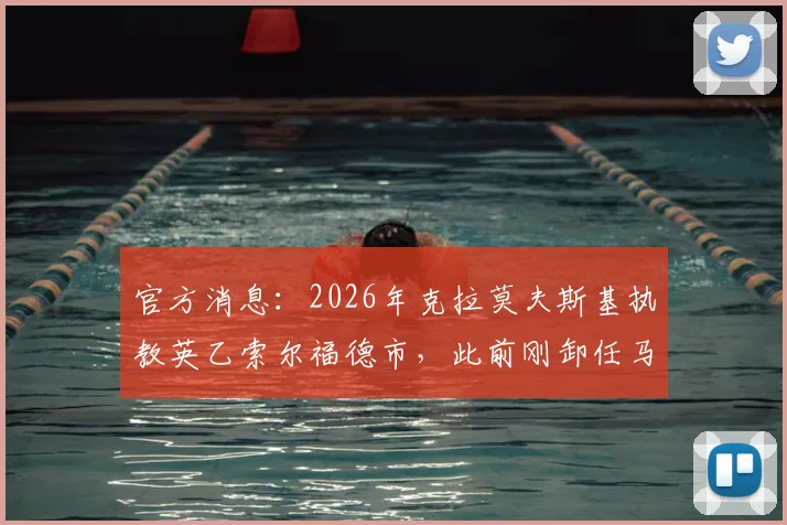 官方消息：2026年克拉莫夫斯基执教英乙索尔福德市，此前刚卸任马来西亚国家队主帅