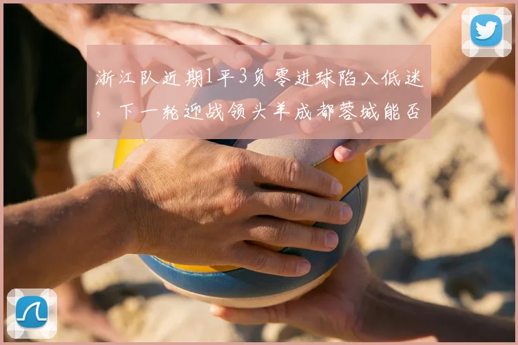 浙江队近期1平3负零进球陷入低迷，下一轮迎战领头羊成都蓉城能否触底反弹？2026赛季保级前景分析