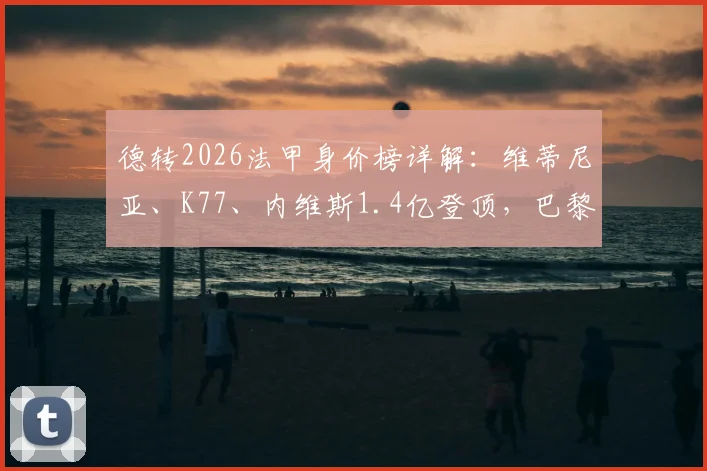 德转2026法甲身价榜详解:维蒂尼亚、K77、内维斯1.4亿登顶,巴黎摩纳哥成最大赢家