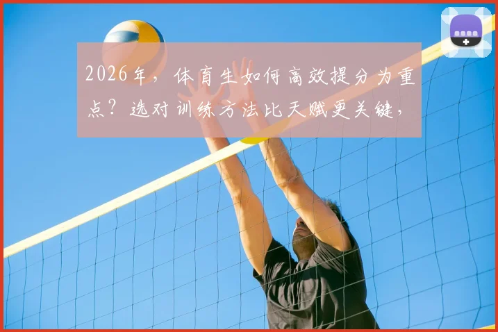 2026年，体育生如何高效提分为重点？选对训练方法比天赋更关键，赢取更多录取加分