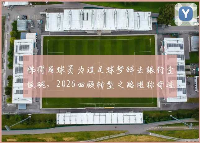佛得角球员为追足球梦辞去银行金饭碗,2026回顾转型之路堪称奇迹