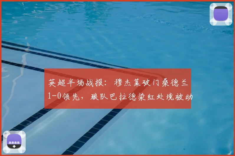 英超半场战报：穆杰莱破门桑德兰1-0领先，狼队巴拉德染红处境被动