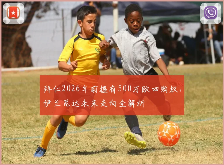 拜仁2026年前握有500万欧回购权，伊兰昆达未来走向全解析