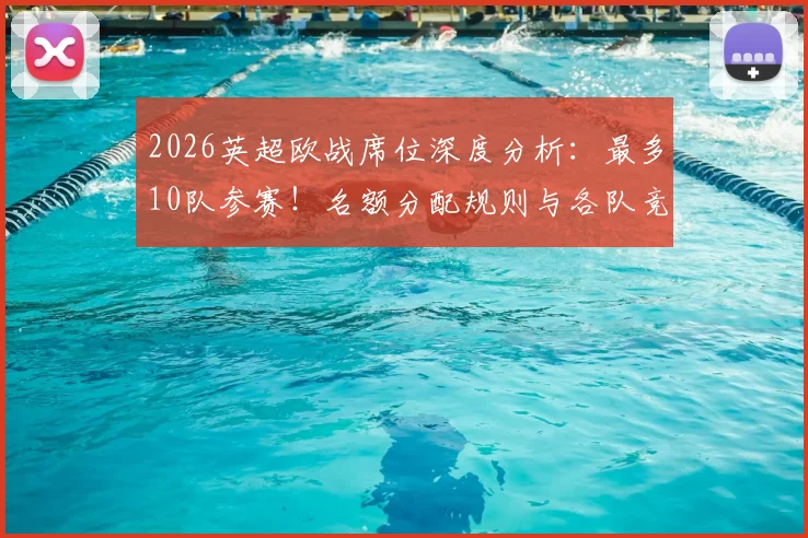 2026英超欧战席位深度分析：最多10队参赛！名额分配规则与各队竞争形势全解读