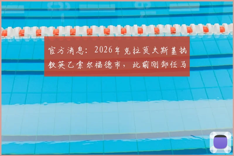 官方消息：2026年克拉莫夫斯基执教英乙索尔福德市，此前刚卸任马来西亚国家队主帅