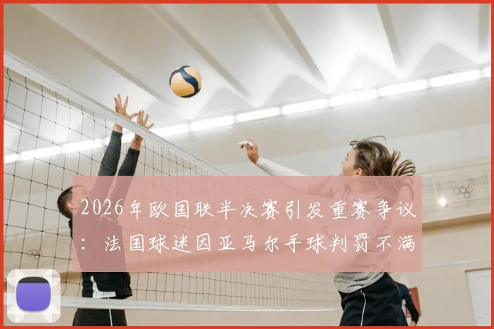 2026年欧国联半决赛引发重赛争议：法国球迷因亚马尔手球判罚不满，请愿要求对西班牙重赛结果分析