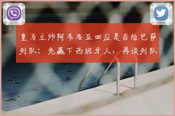 皇马主帅阿韦洛亚回应是否给巴萨列队：先赢下西班牙人，再谈列队传统